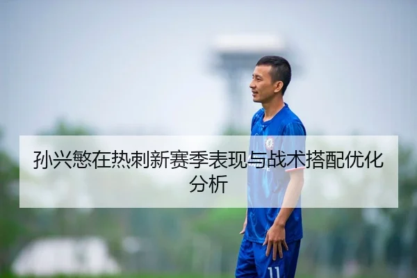 孙兴慜在热刺新赛季表现与战术搭配优化分析